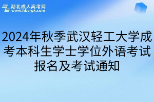 2024年秋季武漢輕工大學成考本科生學士學位外語考試報名及考試通知